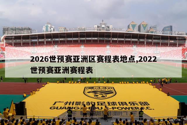 2026世预赛亚洲区赛程表地点,2022世预赛亚洲赛程表