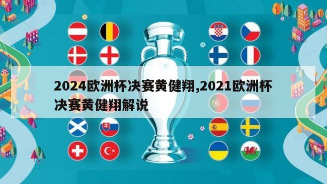 2024欧洲杯决赛黄健翔,2021欧洲杯决赛黄健翔解说